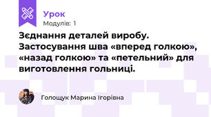 Зєднання деталей виробу. Застосування шва «вперед голкою», «назад голкою» та «петельний» для виготовлення гольниці.