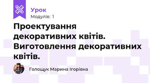 Проектування декоративних квітів. Виготовлення декоративних квітів.
