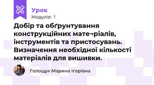 Добір та обґрунтування конструкційних мате¬ріалів, інструментів та пристосувань. Визначення необхідної кількості матеріалів для вишивки. 