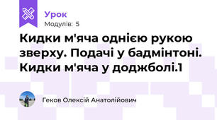 Кидки м'яча однією рукою зверху. Подачі у бадмінтоні. Кидки м'яча у доджболі.1