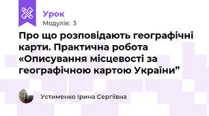 Про що розповідають географічні карти. Практична робота «Описування місцевості за географічною картою України” 