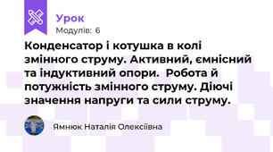Конденсатор і котушка в колі змінного струму. Активний, ємнісний та індуктивний опори.  Робота й потужність змінного струму. Діючі значення напруги та сили струму. 