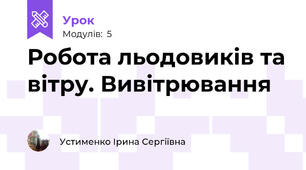  Робота льодовиків та вітру. Вивітрювання    