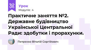 Практичне заняття №2. Державне будівництво Української Центральної Ради: здобутки і прорахунки.