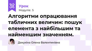 Алгоритми опрацювання табличних величин: пошук елемента з найбільшим та найменшим значенням.