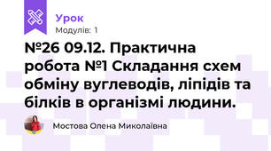 №26 09.12. Практична робота №1 Складання схем обміну вуглеводів, ліпідів та білків в організмі людини.