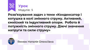 Розв’язування задач з теми «Конденсатор і котушка в колі змінного струму. Активний, ємнісний та індуктивний опори.  Робота й потужність змінного струму. Діючі значення напруги та сили струму»