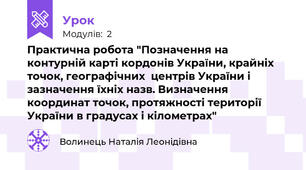 Практична робота "Позначення на контурній карті кордонів України, крайніх точок, географічних  центрів України і зазначення їхніх назв. Визначення координат точок, протяжності території України в градусах і кілометрах"