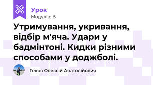 Утримування, укривання, відбір м'яча. Удари у бадмінтоні. Кидки різними способами у доджболі.
