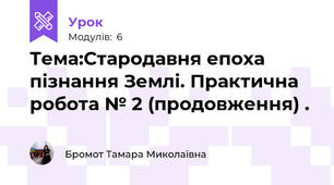 Тема:Стародавня епоха пізнання Землі. Практична робота № 2 (продовження) .