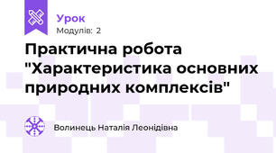 Практична робота "Характеристика основних природних комплексів"