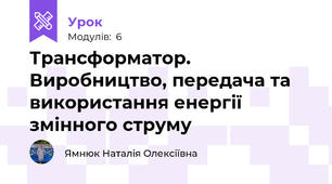 Трансформатор. Виробництво, передача та використання енергії змінного струму