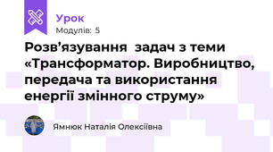 Розв’язування  задач з теми «Трансформатор. Виробництво, передача та використання енергії змінного струму»