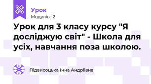 Урок для 3 класу курсу "Я досліджую світ" - Школа для усіх, навчання поза школою.