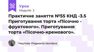 Практичне заняття №55 КНД -3.5 Приготування торта «Пісочно - фруктового». Приготування  торта «Пісочно-кремового».
