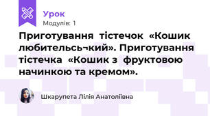 Приготування  тістечок  «Кошик  любительсь¬кий». Приготування тістечка  «Кошик з  фруктовою начинкою та кремом».