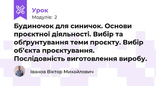 Будиночок для синичок. Основи проєктної діяльності. Вибір та обґрунтування теми проєкту. Вибір об’єкта проєктування. Послідовність виготовлення виробу.