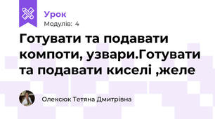 Готувати та подавати компоти, узвари.Готувати та подавати киселі ,желе