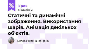 Статичні та динамічні зображення. Використання шарів. Анімація декількох об'єктів.