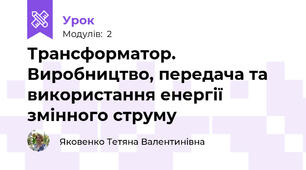 Трансформатор. Виробництво, передача та використання енергії змінного струму