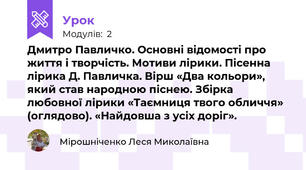Дмитро Павличко. Основні відомості про життя і творчість. Мотиви лірики. Пісенна лірика Д. Павличка. Вірш «Два кольори», який став народною піснею. Збірка любовної лірики «Таємниця твого обличчя» (оглядово). «Найдовша з усіх доріг».