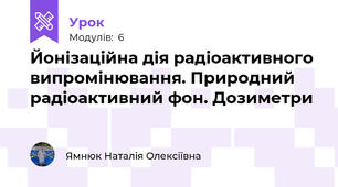 Йонізаційна дія радіоактивного випромінювання. Природний радіоактивний фон. Дозиметри