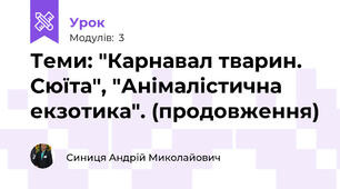 Теми: "Карнавал тварин. Сюїта", "Анімалістична екзотика". (продовження)