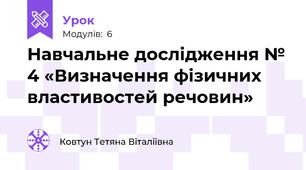 Навчальне дослідження № 4 «Визначення фізичних властивостей речовин»