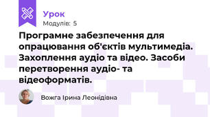Програмне забезпечення для опрацювання об'єктів мультимедіа. Захоплення аудіо та відео. Засоби перетворення аудіо- та відеоформатів.