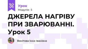 ДЖЕРЕЛА НАГРІВУ ПРИ ЗВАРЮВАННІ. Урок 5