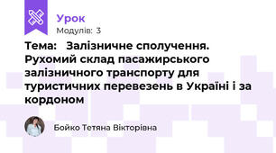 Тема: 	Залізничне сполучення.  Рухомий склад пасажирського залізничного транспорту для туристичних перевезень в Україні і за кордоном