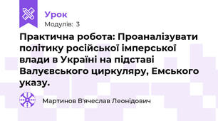 Практична робота: Проаналізувати політику російської імперської влади в Україні на підставі Валуєвського циркуляру, Емського указу.