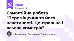 Самостійна робота "Переміщення та його властивості. Центральна і осьова симетрія"