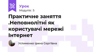 Практичне заняття .Неповнолітні як користувачі мережі Інтернет
