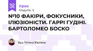 №10 ФАКІРИ, ФОКУСНИКИ, ІЛЮЗІОНІСТИ. ГАРРІ ГУДІНІ. БАРТОЛОМЕО БОСКО