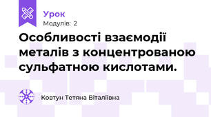 Особливості взаємодії металів з концентрованою сульфатною кислотами.