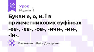 Букви е, о, и, і в прикметникових суфіксах -ев-, -єв-, -ов-, -ичн-, -ин-, -ін-.