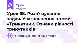 Урок 38. Розв’язування задач. Узагальнення з теми «Трикутник. Ознаки рівності трикутників»
