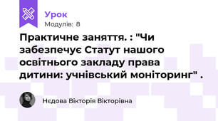 Практичне заняття. : "Чи забезпечує Статут нашого освітнього закладу права дитини: учнівський моніторинг" .