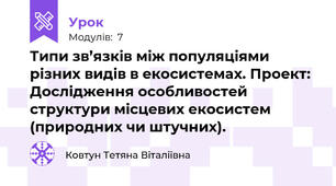Типи зв’язків між популяціями різних видів в екосистемах. Проект: Дослідження особливостей структури місцевих екосистем (природних чи штучних).
