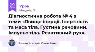 Діагностична робота № 4 з теми «Явище інерції. Інертність та маса тіла. Густина речовини. Імпульс тіла. Реактивний рух». 