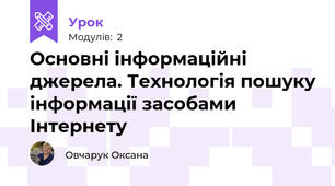 Основні інформаційні джерела. Технологія пошуку інформації засобами Інтернету