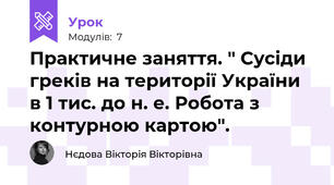 Практичне заняття. " Сусіди греків на території України в 1 тис. до н. е. Робота з контурною картою".