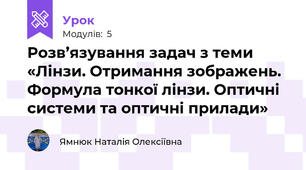 Розв’язування задач з теми «Лінзи. Отримання зображень. Формула тонкої лінзи. Оптичні системи та оптичні прилади»
