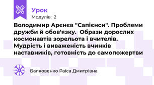 Володимир Арєнєв "Сапієнси". Проблеми дружби й обов'язку.  Образи дорослих космонавтів зорельота і вчителів. Мудрість і виваженість вчинків наставників, готовність до самопожертви