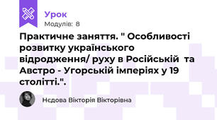 Практичне заняття. " Особливості розвитку українського відродження/ руху в Російській  та Австро - Угорській імперіях у 19 столітті.".