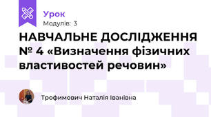 НАВЧАЛЬНЕ ДОСЛІДЖЕННЯ № 4 «Визначення фізичних властивостей речовин»