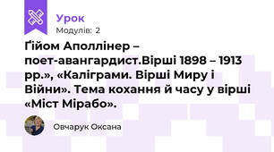 Ґійом Аполлінер – поет-авангардист.Вірші 1898 – 1913 рр.», «Каліграми. Вірші Миру і Війни». Тема кохання й часу у вірші «Міст Мірабо».  