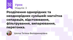 Розділення однорідних та неоднорідних сумішей: магнітна сепарація, відстоювання, фільтрування, випарювання, перегонка.