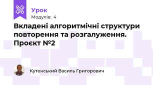 Вкладені алгоритмічні структури повторення та розгалуження. Проєкт №2